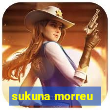 sukuna morreu